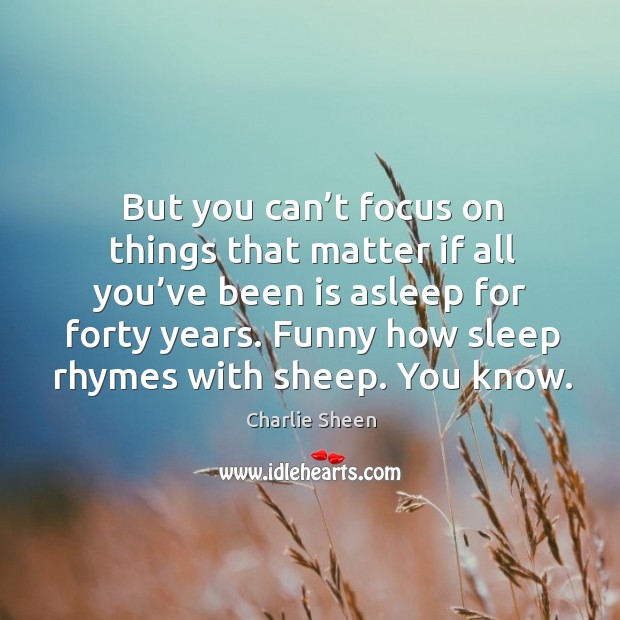 But you can’t focus on things that matter if all you’ve been is asleep for forty years. Image