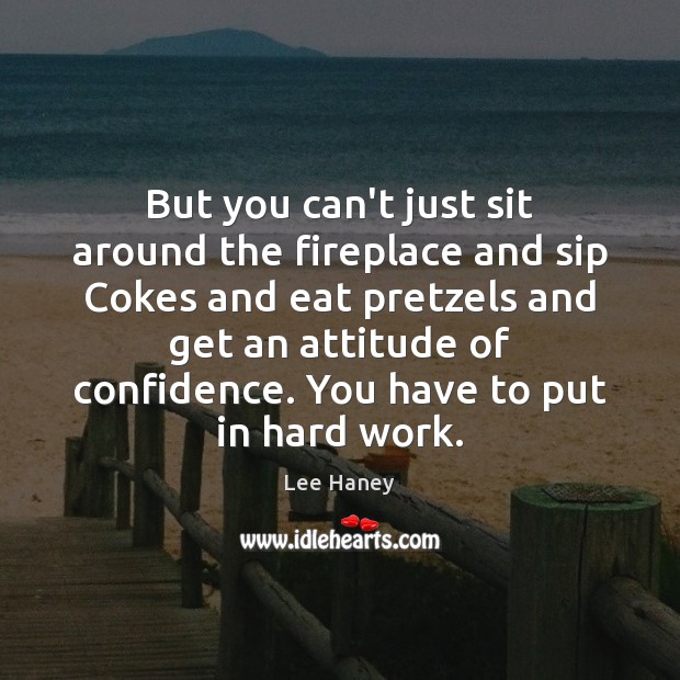 But you can’t just sit around the fireplace and sip Cokes and Lee Haney Picture Quote