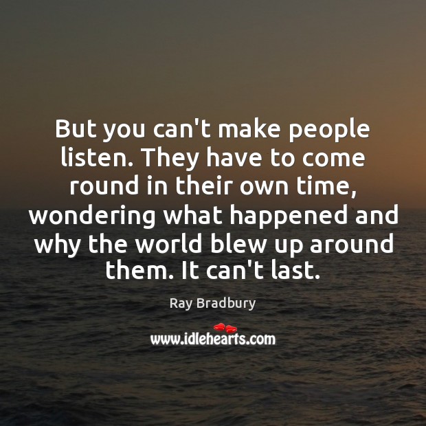 But you can’t make people listen. They have to come round in Ray Bradbury Picture Quote