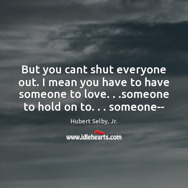 But you cant shut everyone out. I mean you have to have Hubert Selby, Jr. Picture Quote