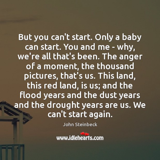 But you can’t start. Only a baby can start. You and me John Steinbeck Picture Quote