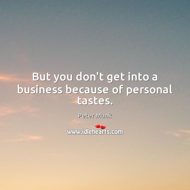 But you don’t get into a business because of personal tastes. Peter Munk Picture Quote