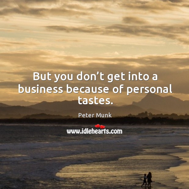 But you don’t get into a business because of personal tastes. Peter Munk Picture Quote