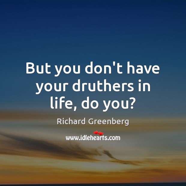 But you don’t have your druthers in life, do you? Richard Greenberg Picture Quote