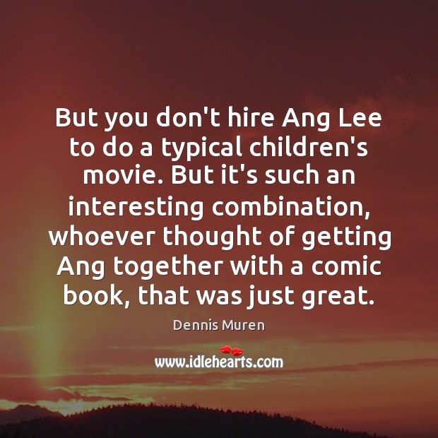 But you don’t hire Ang Lee to do a typical children’s movie. 