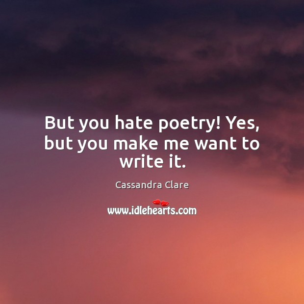 But you hate poetry! Yes, but you make me want to write it. Cassandra Clare Picture Quote