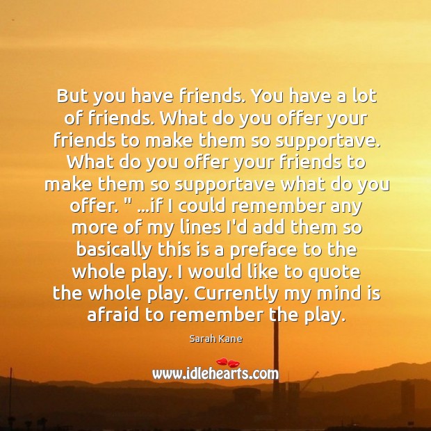 But you have friends. You have a lot of friends. What do Sarah Kane Picture Quote