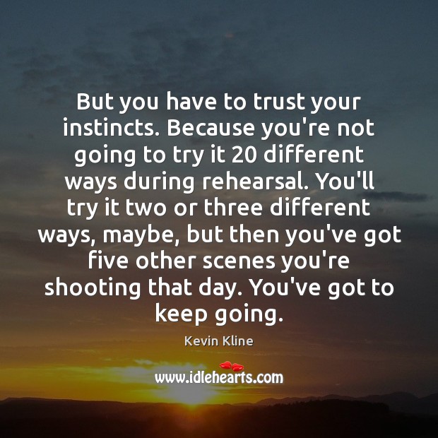 But you have to trust your instincts. Because you’re not going to Kevin Kline Picture Quote