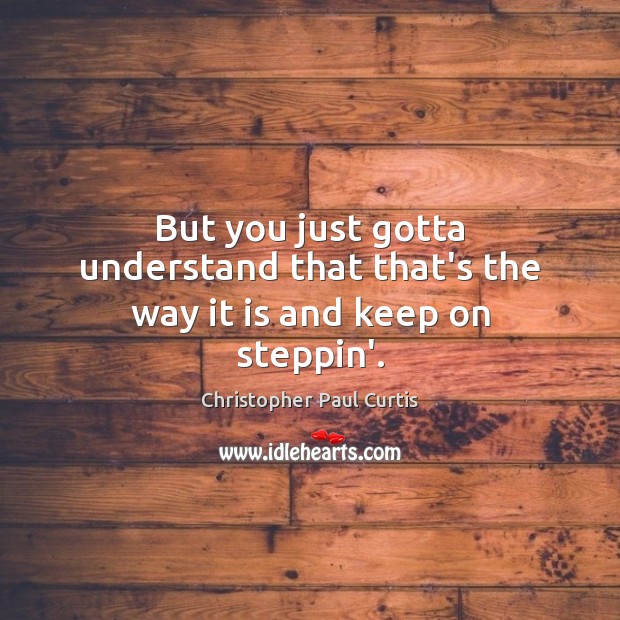 But you just gotta understand that that’s the way it is and keep on steppin’. Christopher Paul Curtis Picture Quote