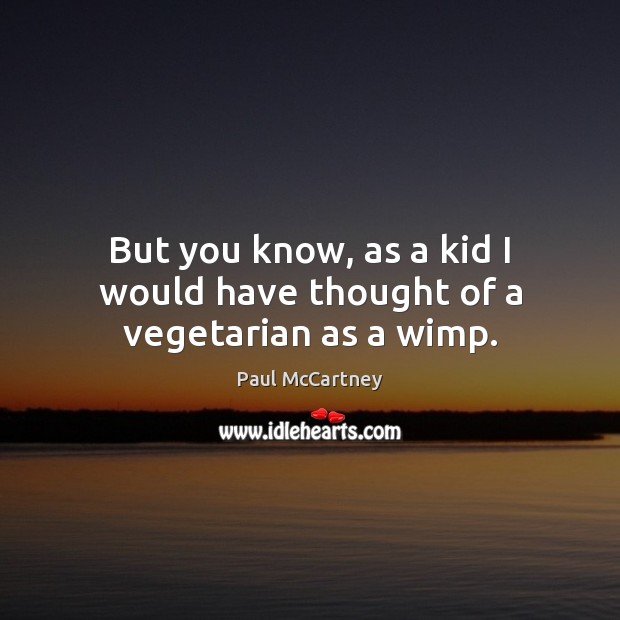 But you know, as a kid I would have thought of a vegetarian as a wimp. Paul McCartney Picture Quote