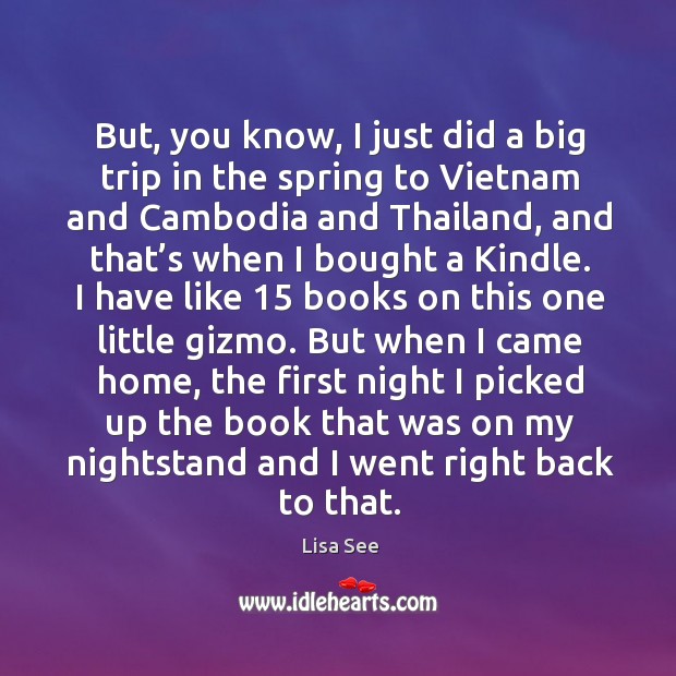 But, you know, I just did a big trip in the spring to vietnam and cambodia and thailand Lisa See Picture Quote