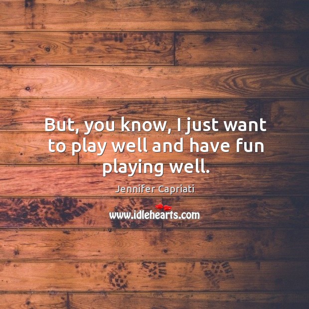 But, you know, I just want to play well and have fun playing well. Jennifer Capriati Picture Quote
