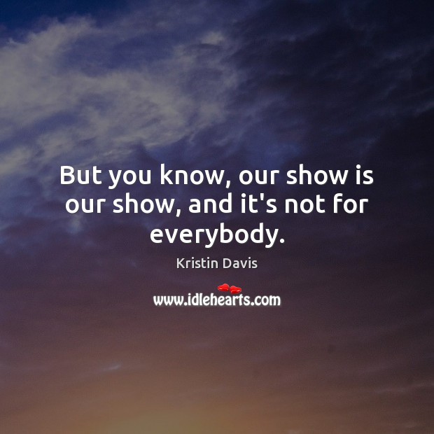 But you know, our show is our show, and it’s not for everybody. Kristin Davis Picture Quote