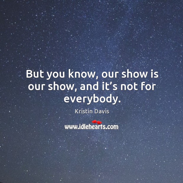 But you know, our show is our show, and it’s not for everybody. Image
