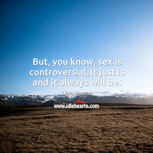 But, you know, sex is controversial, it just is and it always will be. Liam Neeson Picture Quote