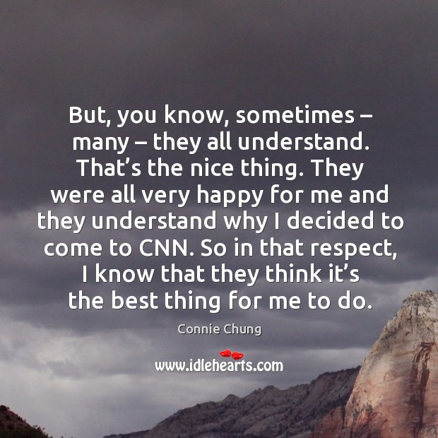 But, you know, sometimes – many – they all understand. That’s the nice thing. Connie Chung Picture Quote