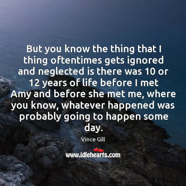 But you know the thing that I thing oftentimes gets ignored and neglected is there was Vince Gill Picture Quote