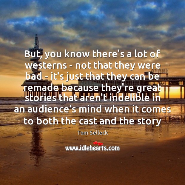 But, you know there’s a lot of westerns – not that they Tom Selleck Picture Quote