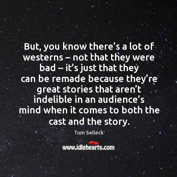 But, you know there’s a lot of westerns – not that they were bad – it’s just that they can be Tom Selleck Picture Quote