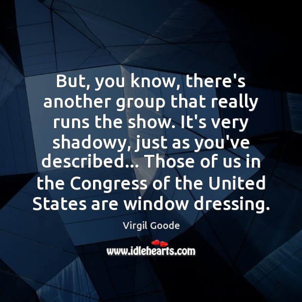But, you know, there’s another group that really runs the show. It’s Virgil Goode Picture Quote