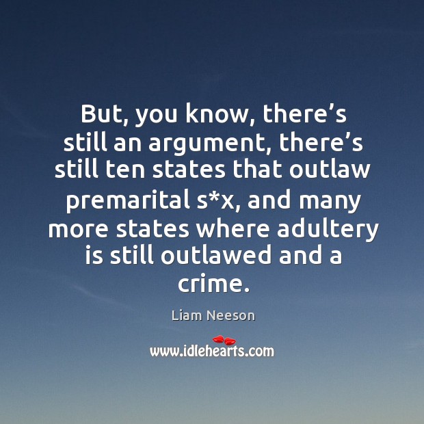 But, you know, there’s still an argument, there’s still ten states that outlaw premarital s*x Liam Neeson Picture Quote