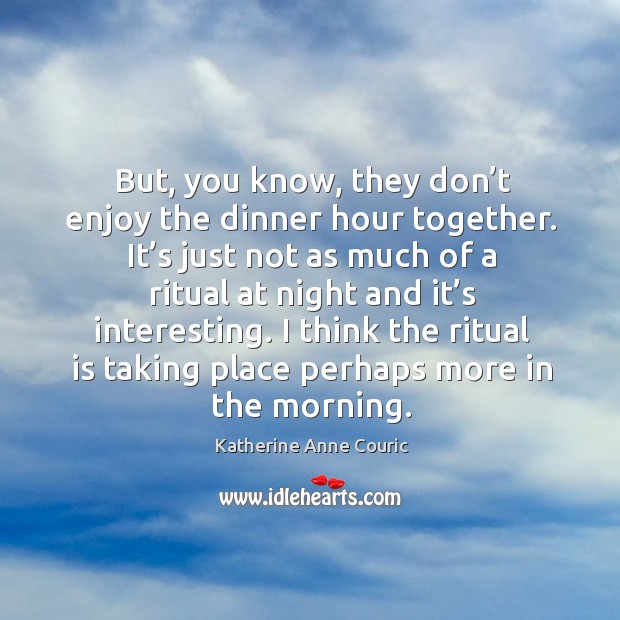 But, you know, they don’t enjoy the dinner hour together. Image