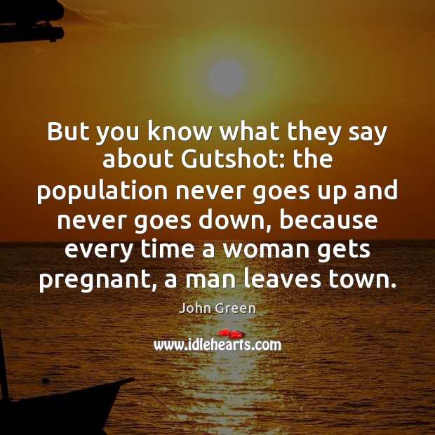 But you know what they say about Gutshot: the population never goes John Green Picture Quote
