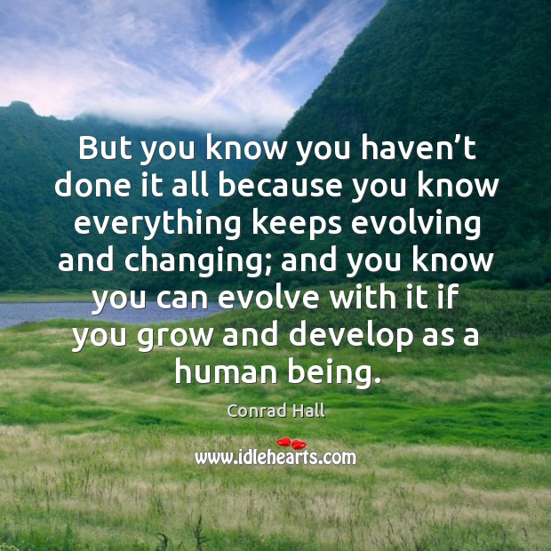 But you know you haven’t done it all because you know everything keeps evolving and changing; Conrad Hall Picture Quote