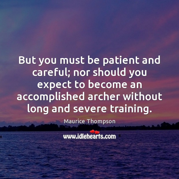But you must be patient and careful; nor should you expect to Maurice Thompson Picture Quote