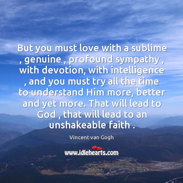 But you must love with a sublime , genuine , profound sympathy , with devotion, Vincent van Gogh Picture Quote