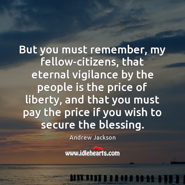 But you must remember, my fellow-citizens, that eternal vigilance by the people Andrew Jackson Picture Quote