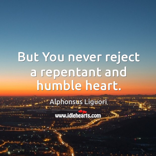 But you never reject a repentant and humble heart. Alphonsus Liguori Picture Quote