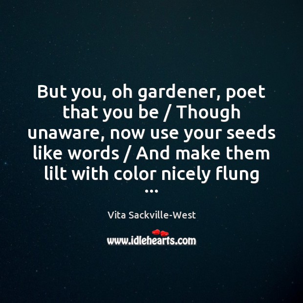But you, oh gardener, poet that you be / Though unaware, now use Vita Sackville-West Picture Quote