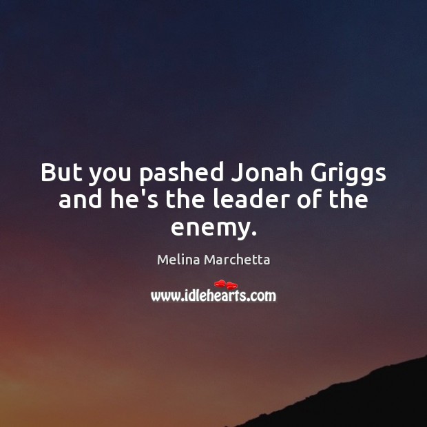 But you pashed Jonah Griggs and he’s the leader of the enemy. Melina Marchetta Picture Quote