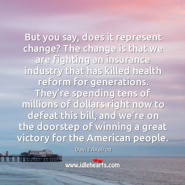 But you say, does it represent change? the change is that we are fighting an insurance industry Change Quotes Image