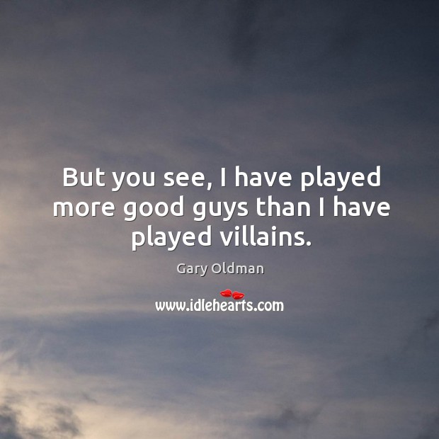 But you see, I have played more good guys than I have played villains. Image
