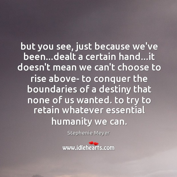 But you see, just because we’ve been…dealt a certain hand…it Stephenie Meyer Picture Quote