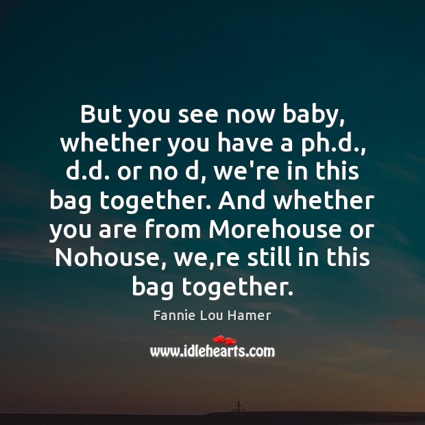 But you see now baby, whether you have a ph.d., d. Fannie Lou Hamer Picture Quote