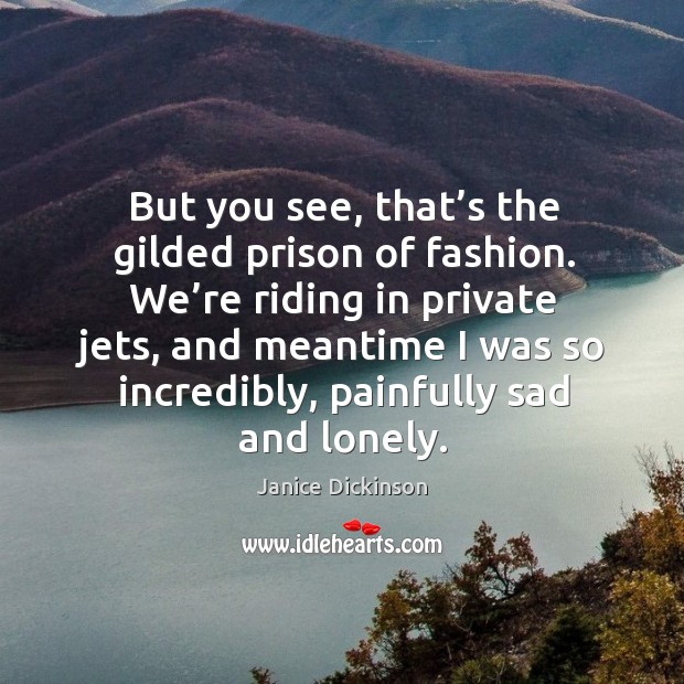 But you see, that’s the gilded prison of fashion. Lonely Quotes Image