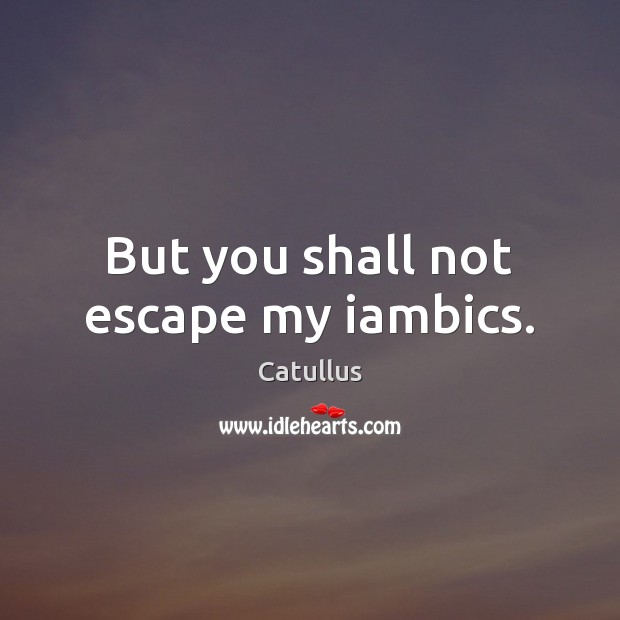 But you shall not escape my iambics. Catullus Picture Quote