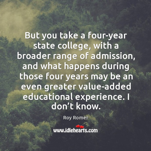 But you take a four-year state college, with a broader range of admission, and what happens during Roy Romer Picture Quote