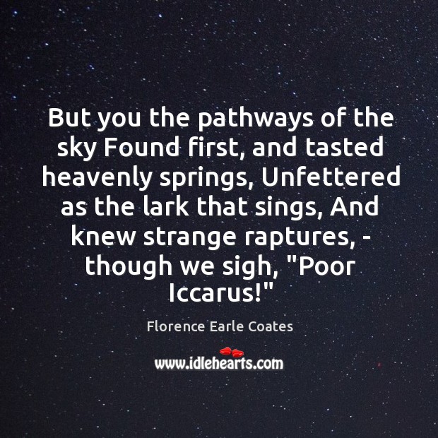 But you the pathways of the sky Found first, and tasted heavenly Florence Earle Coates Picture Quote