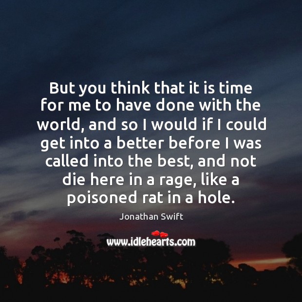 But you think that it is time for me to have done Jonathan Swift Picture Quote