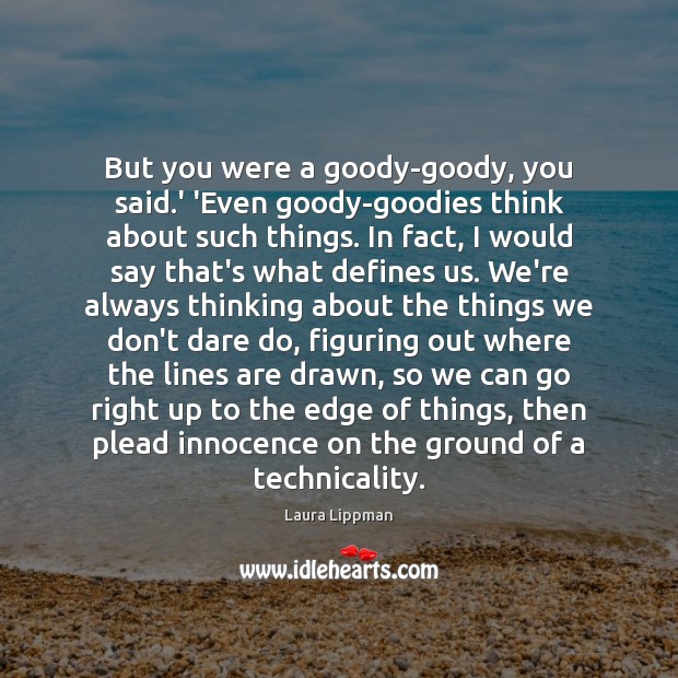 But you were a goody-goody, you said.’ ‘Even goody-goodies think about Laura Lippman Picture Quote