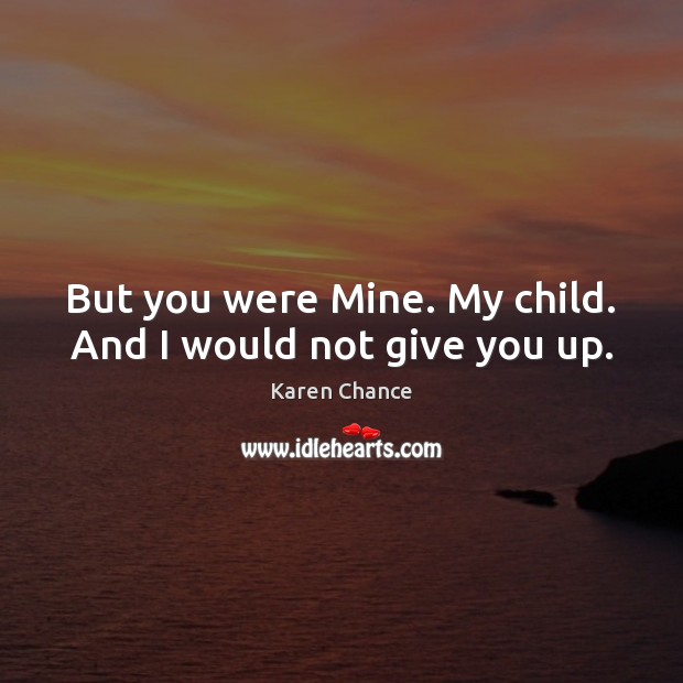 But you were Mine. My child. And I would not give you up. Karen Chance Picture Quote