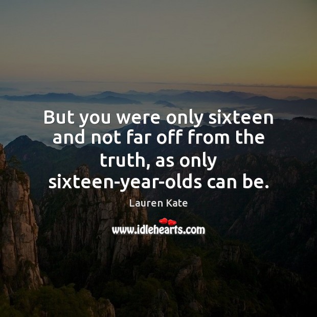 But you were only sixteen and not far off from the truth, Lauren Kate Picture Quote