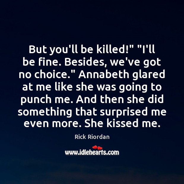 But you’ll be killed!” “I’ll be fine. Besides, we’ve got no choice.” Rick Riordan Picture Quote