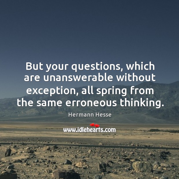 But your questions, which are unanswerable without exception, all spring from the Hermann Hesse Picture Quote