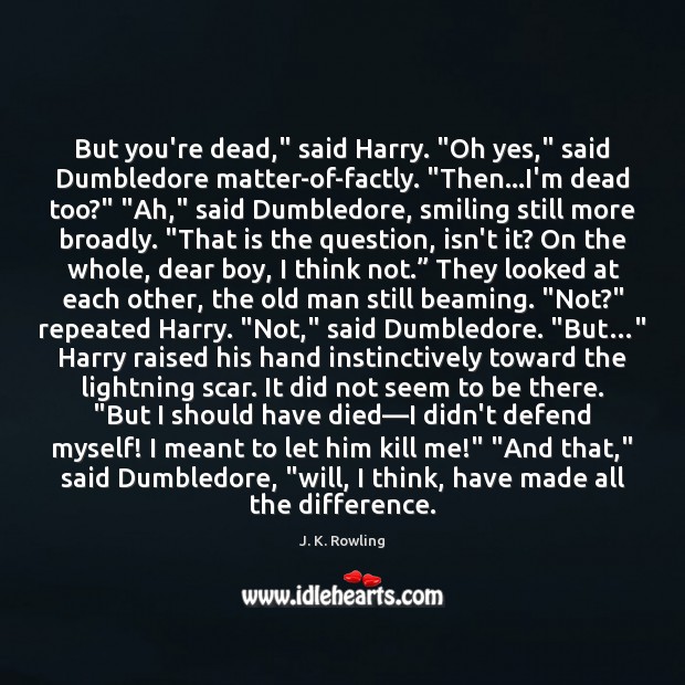But you’re dead,” said Harry. “Oh yes,” said Dumbledore matter-of-factly. “Then…I’m J. K. Rowling Picture Quote