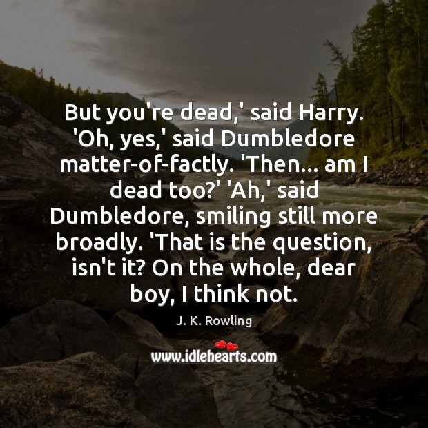 But you’re dead,’ said Harry. ‘Oh, yes,’ said Dumbledore matter-of-factly. Image